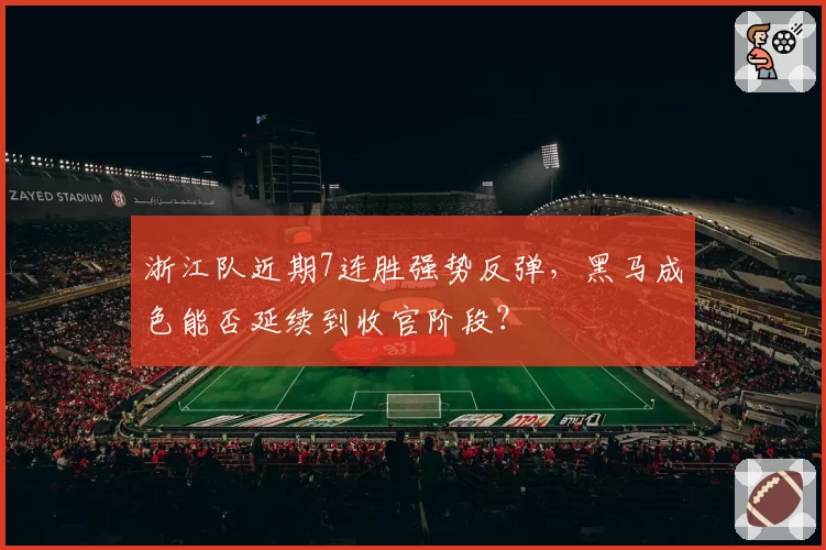 浙江队近期7连胜强势反弹，黑马成色能否延续到收官阶段？