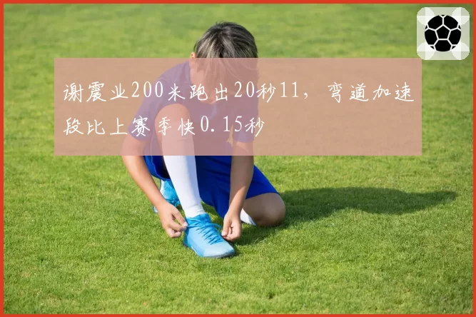 谢震业200米跑出20秒11,弯道加速段比上赛季快0.15秒