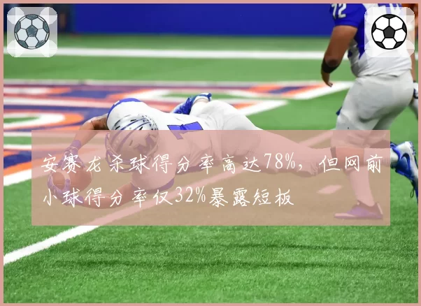 安赛龙杀球得分率高达78%，但网前小球得分率仅32%暴露短板