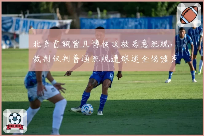北京首钢曾凡博快攻被恶意犯规，裁判仅判普通犯规遭球迷全场嘘声