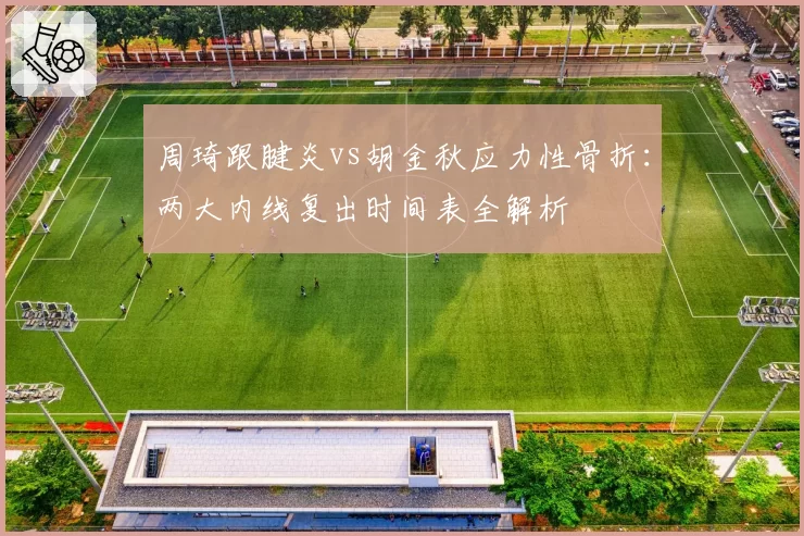 周琦跟腱炎vs胡金秋应力性骨折：两大内线复出时间表全解析