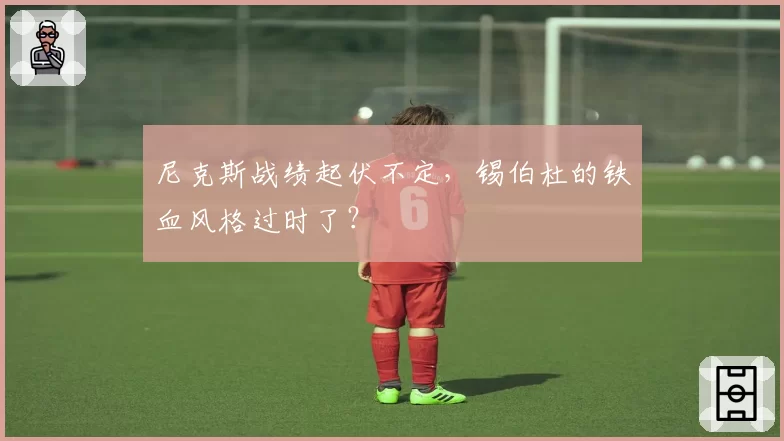 尼克斯战绩起伏不定，锡伯杜的铁血风格过时了？