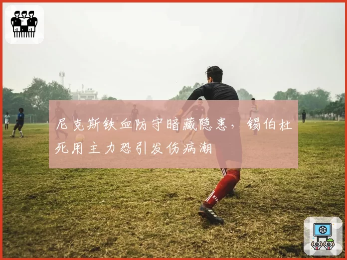 尼克斯铁血防守暗藏隐患,锡伯杜死用主力恐引发伤病潮