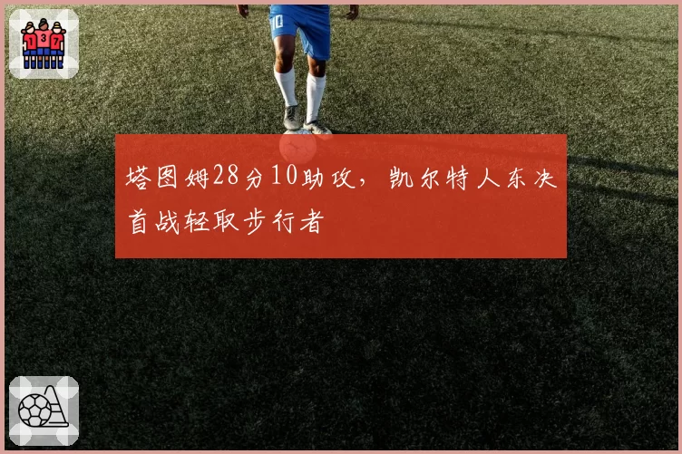 塔图姆28分10助攻,凯尔特人东决首战轻取步行者