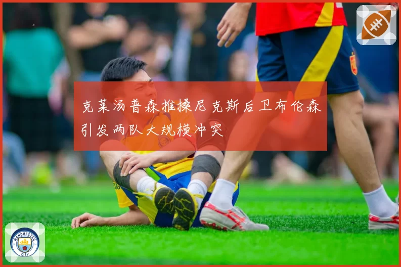 克莱汤普森推搡尼克斯后卫布伦森引发两队大规模冲突