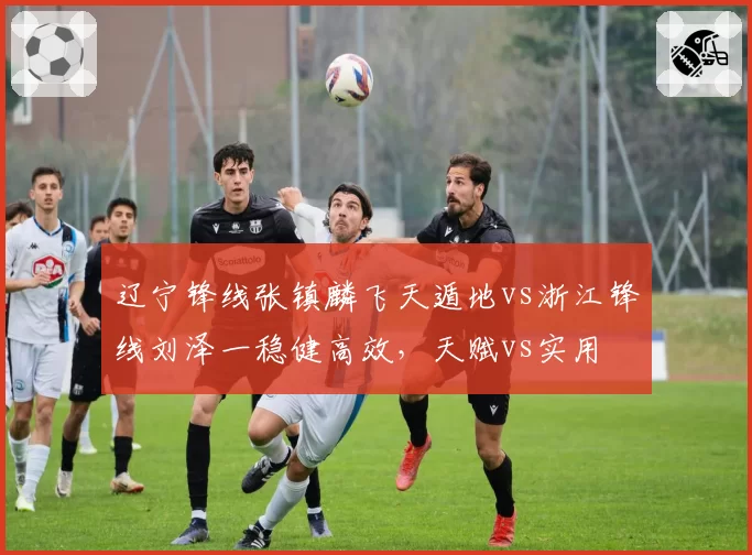 辽宁锋线张镇麟飞天遁地vs浙江锋线刘泽一稳健高效，天赋vs实用