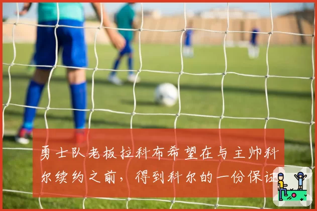 勇士队老板拉科布希望在与主帅科尔续约之前，得到科尔的一份保证