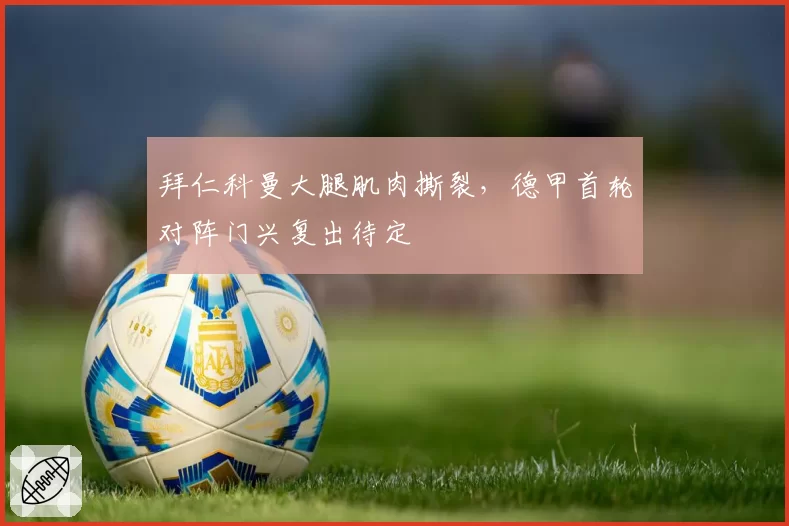 拜仁科曼大腿肌肉撕裂，德甲首轮对阵门兴复出待定