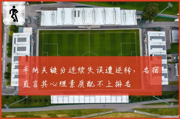辛纳关键分连续失误遭逆转，名宿直言其心理素质配不上排名
