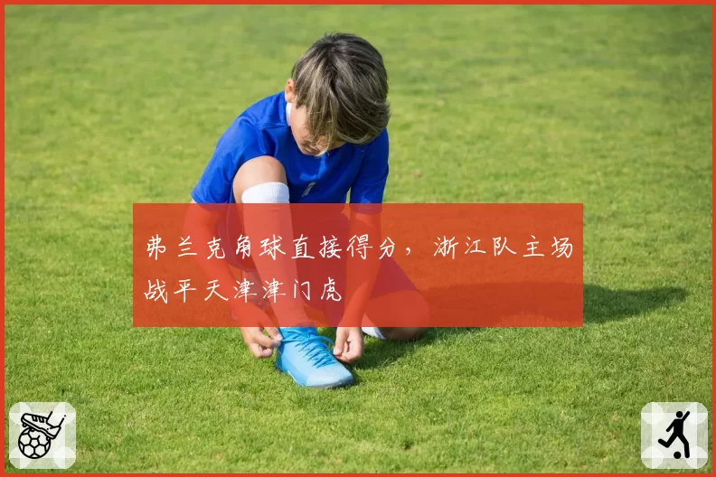 弗兰克角球直接得分,浙江队主场战平天津津门虎
