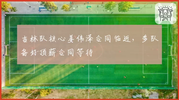 吉林队核心姜伟泽合同临近,多队备好顶薪合同等待